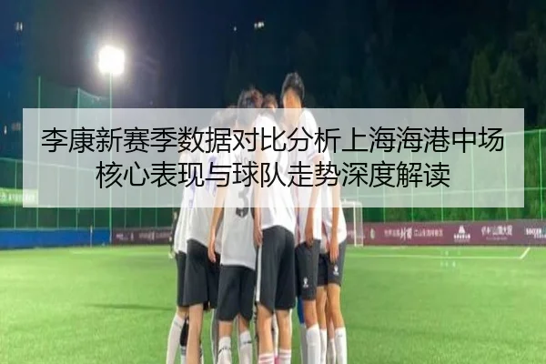 李康新赛季数据对比分析上海海港中场核心表现与球队走势深度解读