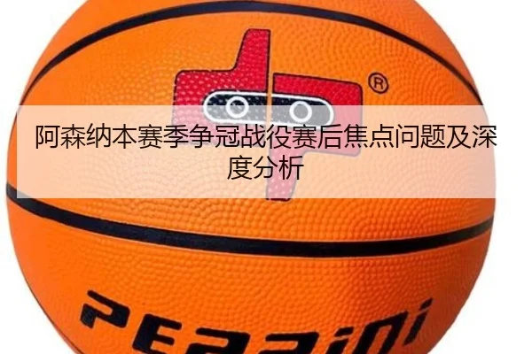 阿森纳本赛季争冠战役赛后焦点问题及深度分析