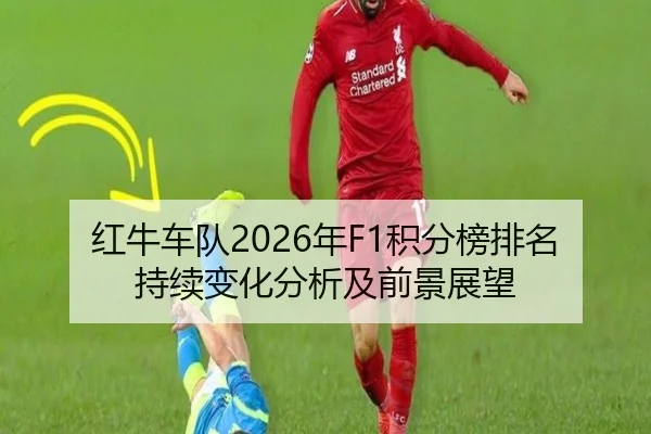 红牛车队2026年F1积分榜排名持续变化分析及前景展望
