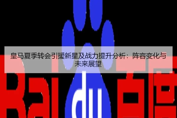 皇马夏季转会引援新星及战力提升分析：阵容变化与未来展望