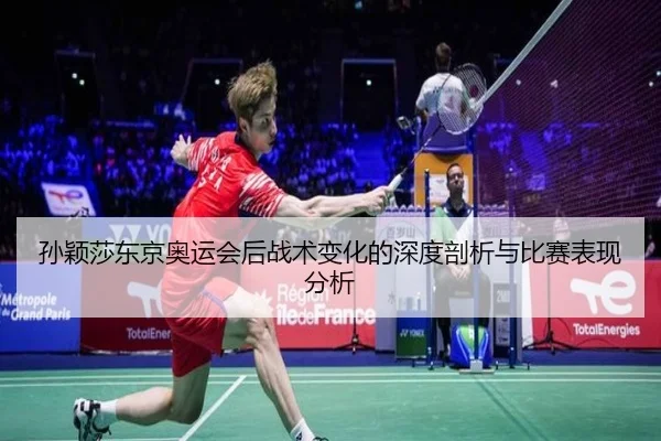 孙颖莎东京奥运会后战术变化的深度剖析与比赛表现分析