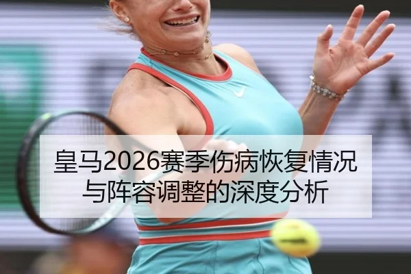 皇马2026赛季伤病恢复情况与阵容调整的深度分析