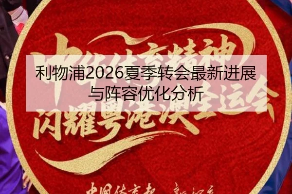 利物浦2026夏季转会最新进展与阵容优化分析