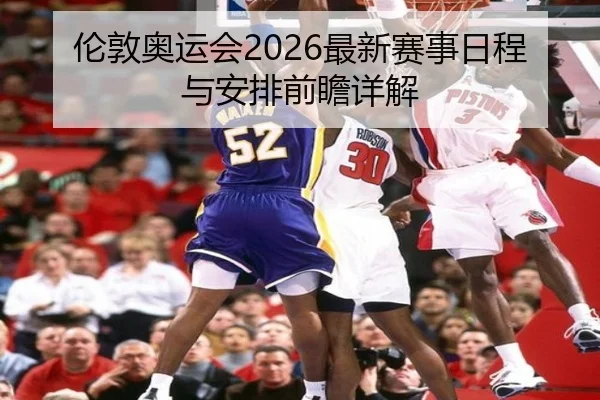 伦敦奥运会2026最新赛事日程与安排前瞻详解
